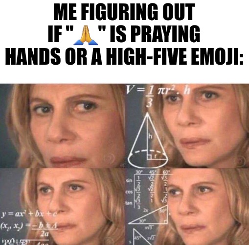 Confusion | ME FIGURING OUT IF "🙏" IS PRAYING HANDS OR A HIGH-FIVE EMOJI: | image tagged in math lady/confused lady,memes,oh wow are you actually reading these tags | made w/ Imgflip meme maker