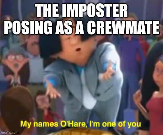 Amogus | THE IMPOSTER POSING AS A CREWMATE | image tagged in my name's o'hare | made w/ Imgflip meme maker