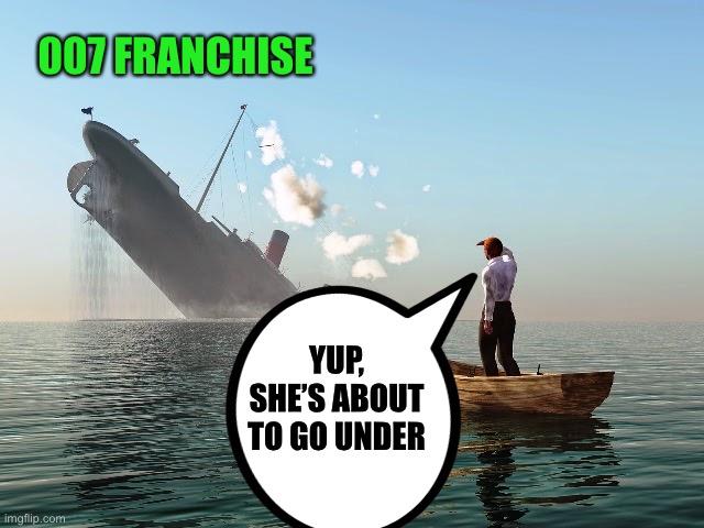 Sinking Ship | YUP, SHE’S ABOUT TO GO UNDER 007 FRANCHISE | image tagged in sinking ship | made w/ Imgflip meme maker