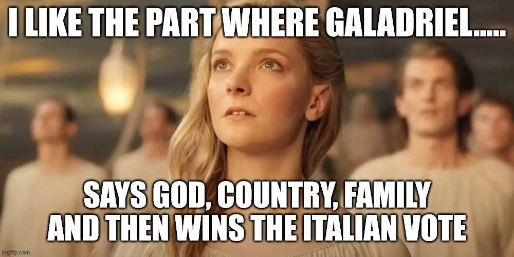 Galadriel_Rings_of_Power | I LIKE THE PART WHERE GALADRIEL..... SAYS GOD, COUNTRY, FAMILY AND THEN WINS THE ITALIAN VOTE | image tagged in galadriel_rings_of_power | made w/ Imgflip meme maker