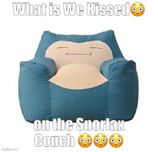 What is We Kissed😳; on the Snorlax Couch 😳😳😳 | made w/ Imgflip meme maker