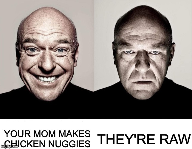 I hate that feeling.... |  THEY'RE RAW; YOUR MOM MAKES CHICKEN NUGGIES | image tagged in breaking bad smile frown,chicken nuggets,dean norris's reaction | made w/ Imgflip meme maker