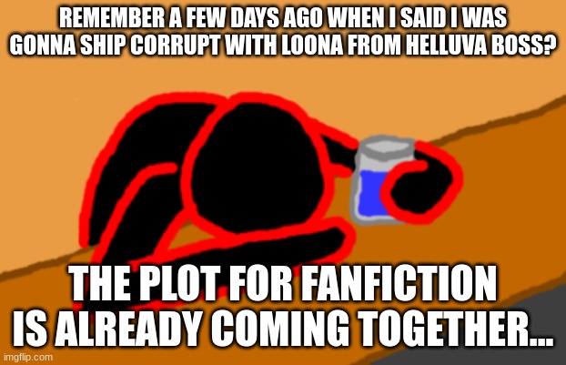 Corrupt when Dead Chat XD | REMEMBER A FEW DAYS AGO WHEN I SAID I WAS GONNA SHIP CORRUPT WITH LOONA FROM HELLUVA BOSS? THE PLOT FOR FANFICTION IS ALREADY COMING TOGETHER... | image tagged in corrupt when dead chat xd | made w/ Imgflip meme maker