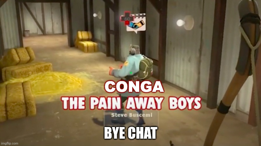 Conga the pain away boys | BYE CHAT | image tagged in conga the pain away boys | made w/ Imgflip meme maker