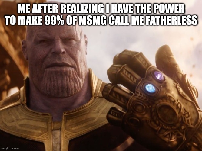 Ima bouta do it | ME AFTER REALIZING I HAVE THE POWER TO MAKE 99% OF MSMG CALL ME FATHERLESS | image tagged in thanos smile | made w/ Imgflip meme maker