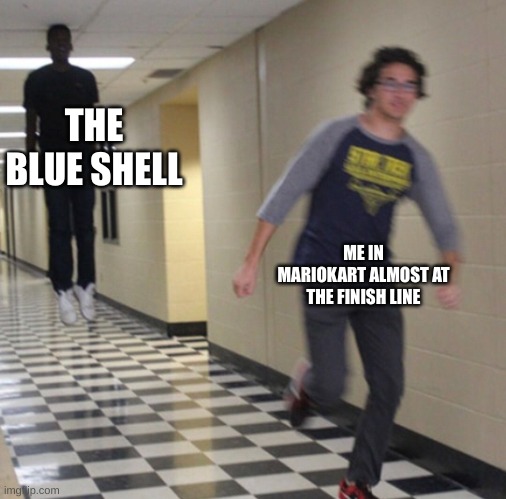 I hate it when this happens in Mariokart | THE BLUE SHELL; ME IN MARIOKART ALMOST AT THE FINISH LINE | image tagged in running away in hallway | made w/ Imgflip meme maker