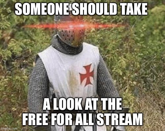 Growing Stronger Crusader | SOMEONE SHOULD TAKE; A LOOK AT THE FREE FOR ALL STREAM | image tagged in growing stronger crusader | made w/ Imgflip meme maker