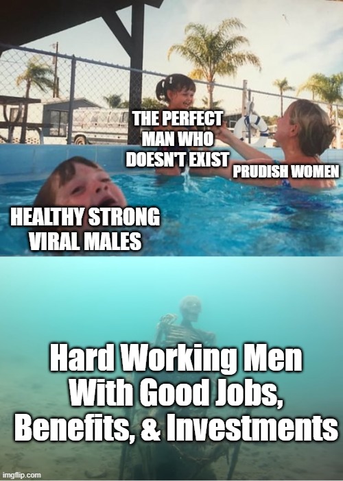 Prudish High Maintenance Gold-Digging Women | THE PERFECT MAN WHO DOESN'T EXIST; PRUDISH WOMEN; HEALTHY STRONG VIRAL MALES; Hard Working Men With Good Jobs, Benefits, & Investments | image tagged in swimming pool kids,good men,prudish women,perfect man,hard working men,gold diggers | made w/ Imgflip meme maker