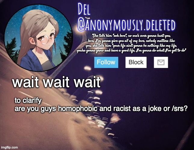 imagine being serious tbh | wait wait wait; to clarify
are you guys homophobic and racist as a joke or /srs? | image tagged in del announcement | made w/ Imgflip meme maker