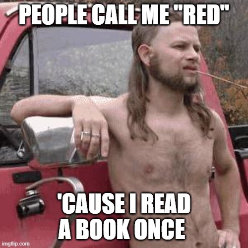 red | PEOPLE CALL ME "RED"; 'CAUSE I READ A BOOK ONCE | image tagged in almost redneck | made w/ Imgflip meme maker