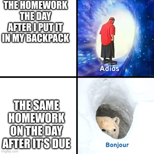 Adios Bonjour | THE HOMEWORK THE DAY AFTER I PUT IT IN MY BACKPACK; THE SAME HOMEWORK ON THE DAY AFTER IT'S DUE | image tagged in adios bonjour | made w/ Imgflip meme maker