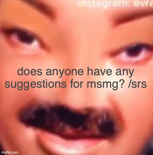be serious guys | does anyone have any suggestions for msmg? /srs | made w/ Imgflip meme maker