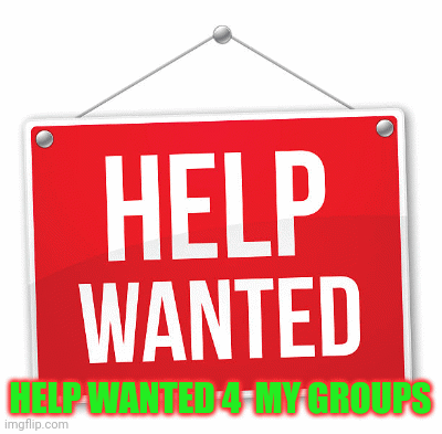 Help wanted 4 my groups | HELP WANTED 4  MY GROUPS | image tagged in gifs | made w/ Imgflip images-to-gif maker