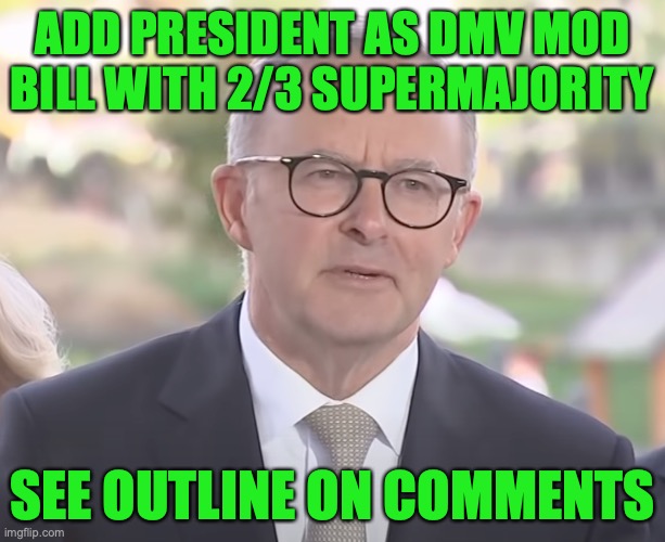 Congress Only | ADD PRESIDENT AS DMV MOD BILL WITH 2/3 SUPERMAJORITY; SEE OUTLINE ON COMMENTS | image tagged in anthony albanese,president,as,dmv,mod,bill | made w/ Imgflip meme maker