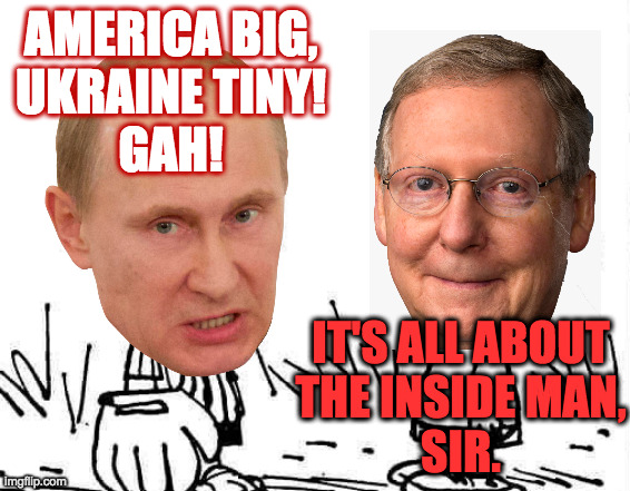 AMERICA BIG,
UKRAINE TINY!
GAH! IT'S ALL ABOUT
THE INSIDE MAN,
SIR. | made w/ Imgflip meme maker