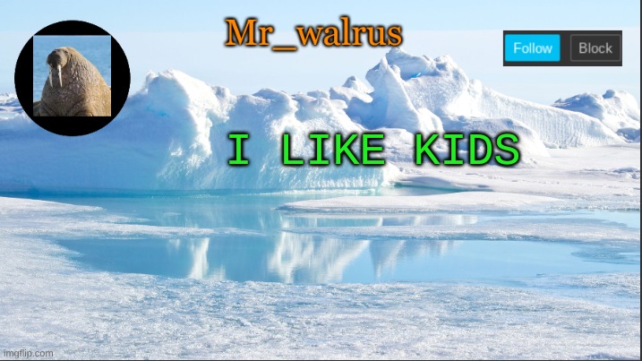 I-I-I got this feeling, yeah, you know
Where I'm losing all control | I LIKE KIDS | image tagged in mr_walrus | made w/ Imgflip meme maker