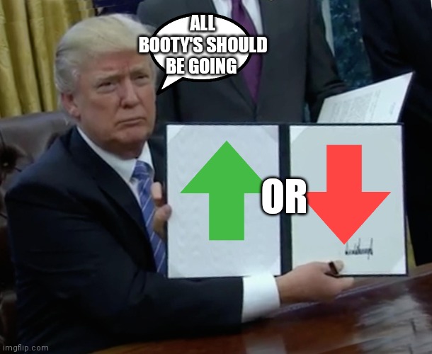 Trump bill signing | ALL BOOTY'S SHOULD BE GOING; OR | image tagged in memes,trump bill signing,funny memes | made w/ Imgflip meme maker