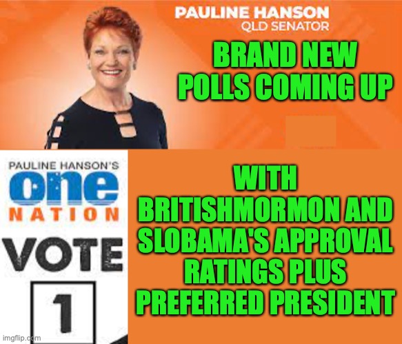 Three polls due to end soon, begins now | BRAND NEW POLLS COMING UP; WITH BRITISHMORMON AND SLOBAMA'S APPROVAL RATINGS PLUS PREFERRED PRESIDENT | image tagged in pauline hanson one nation,ctr,nerd,britishmormon,slobama,polls | made w/ Imgflip meme maker