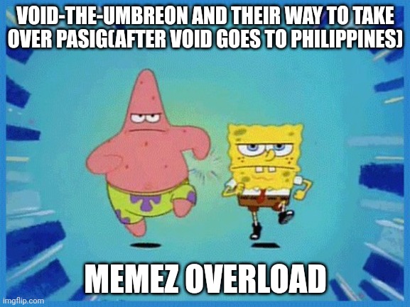 Spongebob and Patrick Running | VOID-THE-UMBREON AND THEIR WAY TO TAKE OVER PASIG(AFTER VOID GOES TO PHILIPPINES); MEMEZ OVERLOAD | image tagged in spongebob and patrick running | made w/ Imgflip meme maker