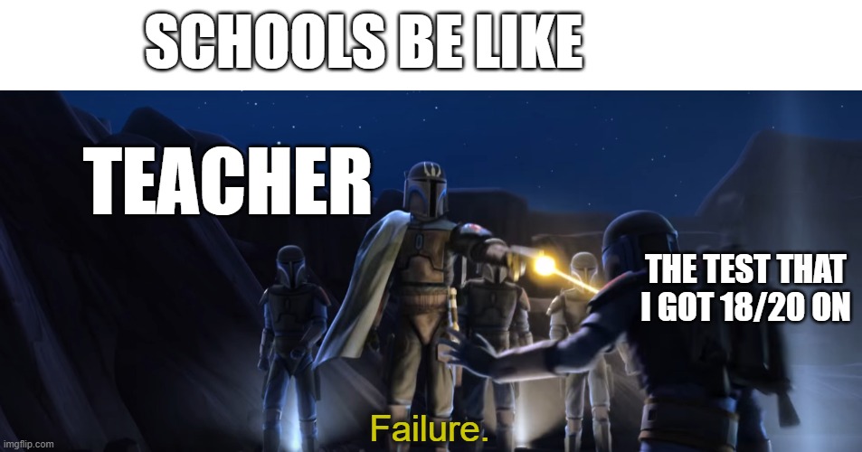 school | SCHOOLS BE LIKE; TEACHER; THE TEST THAT I GOT 18/20 ON | image tagged in failure | made w/ Imgflip meme maker