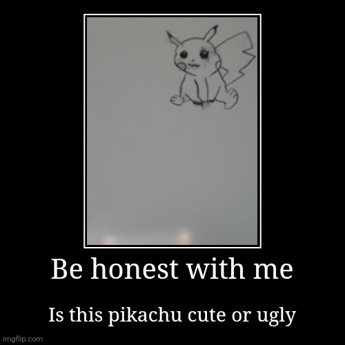 Is this pikachu cute or ugly | image tagged in funny,demotivationals,pokemon,cute or ugly,pikachu | made w/ Imgflip demotivational maker