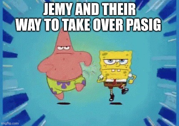 Patrick and SpongeBob Running | JEMY AND THEIR WAY TO TAKE OVER PASIG | image tagged in patrick and spongebob running | made w/ Imgflip meme maker