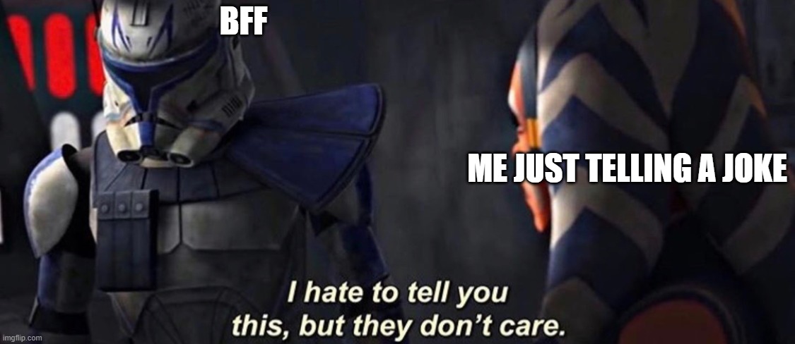 HA | BFF; ME JUST TELLING A JOKE | image tagged in rex they don t care | made w/ Imgflip meme maker