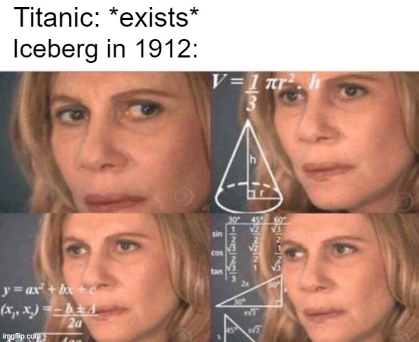 The Titanic was a North Atlantic Ocean in 1912 is fall | Titanic: *exists*; Iceberg in 1912: | image tagged in math lady/confused lady | made w/ Imgflip meme maker