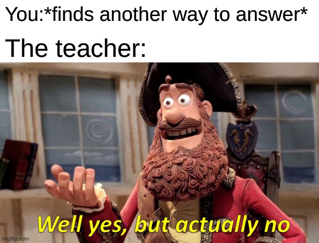 ONE ANSWER | You:*finds another way to answer*; The teacher: | image tagged in memes,well yes but actually no | made w/ Imgflip meme maker