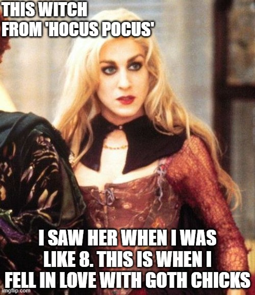 who else | THIS WITCH FROM 'HOCUS POCUS'; I SAW HER WHEN I WAS LIKE 8. THIS IS WHEN I FELL IN LOVE WITH GOTH CHICKS | image tagged in hocus pocus,witch,emo | made w/ Imgflip meme maker