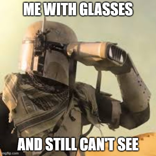 me boy | ME WITH GLASSES; AND STILL CAN'T SEE | image tagged in mandalorian with binoculars | made w/ Imgflip meme maker