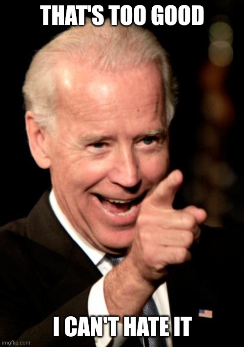 Smilin Biden Meme | THAT'S TOO GOOD I CAN'T HATE IT | image tagged in memes,smilin biden | made w/ Imgflip meme maker