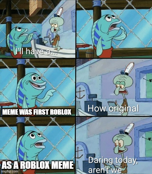 Do you have any idea for a Roblox meme? | MEME WAS FIRST ROBLOX; AS A ROBLOX MEME | image tagged in daring today aren't we squidward,memes | made w/ Imgflip meme maker