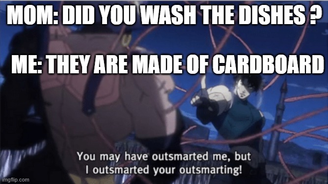 Jojo | MOM: DID YOU WASH THE DISHES ? ME: THEY ARE MADE OF CARDBOARD | image tagged in you may have outsmarted me but i outsmarted your understanding | made w/ Imgflip meme maker