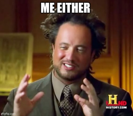 Ancient Aliens Meme | ME EITHER | image tagged in memes,ancient aliens | made w/ Imgflip meme maker