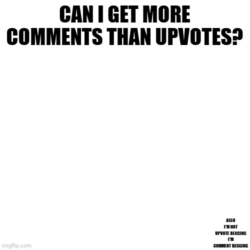 Just comment | CAN I GET MORE COMMENTS THAN UPVOTES? ALSO I'M NOT UPVOTE BEGGING I'M COMMENT BEGGING | image tagged in comment,blank white template | made w/ Imgflip meme maker