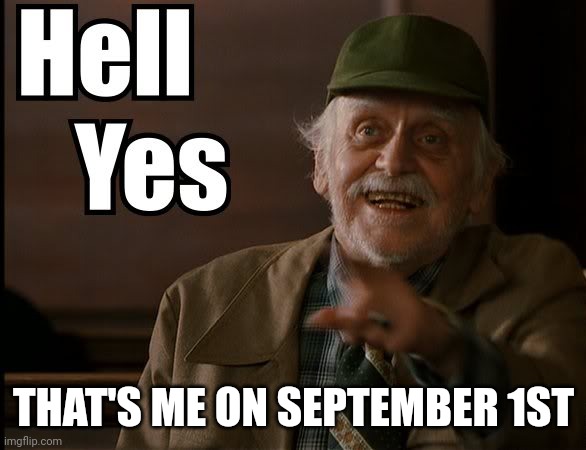 HELL YES | THAT'S ME ON SEPTEMBER 1ST | image tagged in hell yes | made w/ Imgflip meme maker