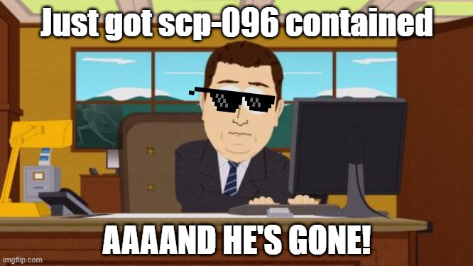 Aaaand he's gone. | Just got scp-096 contained; AAAAND HE'S GONE! | image tagged in memes,aaaaand its gone,scp,scp-096 | made w/ Imgflip meme maker