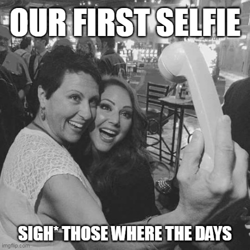 Old selfie | OUR FIRST SELFIE; SIGH* THOSE WHERE THE DAYS | image tagged in memories | made w/ Imgflip meme maker