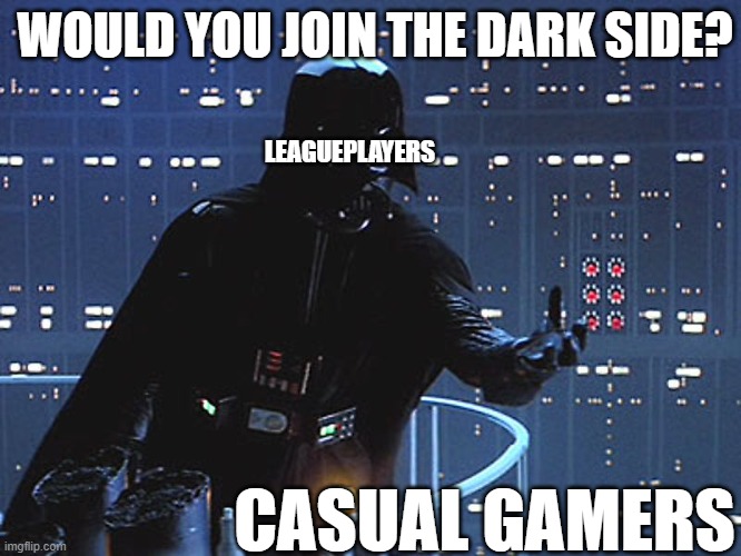 Darth Vader - Come to the Dark Side | WOULD YOU JOIN THE DARK SIDE? LEAGUEPLAYERS; CASUAL GAMERS | image tagged in darth vader - come to the dark side | made w/ Imgflip meme maker