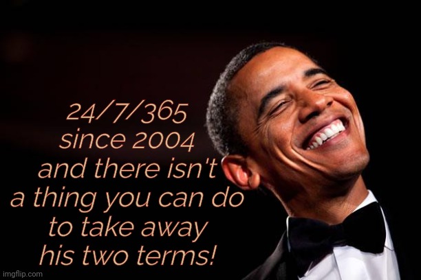 Obama smiles | 24/7/365
since 2004
and there isn't
a thing you can do
to take away
his two terms! | image tagged in obama smiles | made w/ Imgflip meme maker