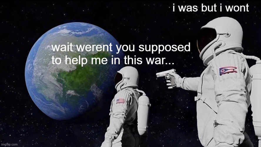 alliances in civ be like | i was but i wont; wait werent you supposed to help me in this war... | image tagged in memes,always has been | made w/ Imgflip meme maker