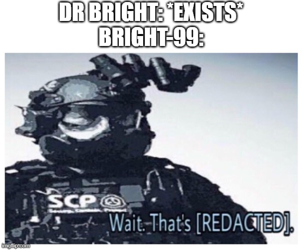 OH NO YOU DONT | DR BRIGHT: *EXISTS*
BRIGHT-99: | image tagged in mtf redacted,bright-99 | made w/ Imgflip meme maker