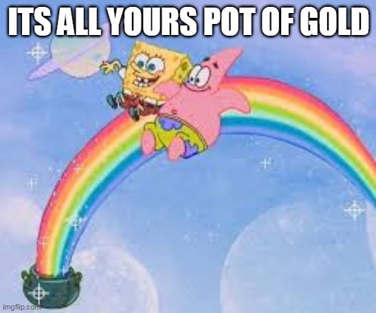 ITS ALL YOURS POT OF GOLD | made w/ Imgflip meme maker