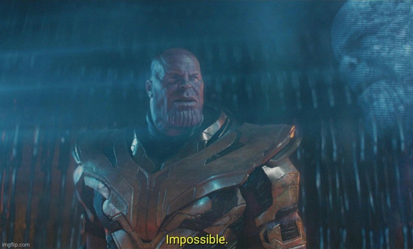 Thanos impossible meme | image tagged in thanos impossible meme | made w/ Imgflip meme maker