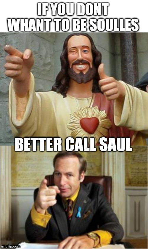 if you don't whant to be soulless ... |  IF YOU DONT WHANT TO BE SOULLES; BETTER CALL SAUL | image tagged in god,better call saul,breaking bad,soul,saul goodman,jesus christ | made w/ Imgflip meme maker