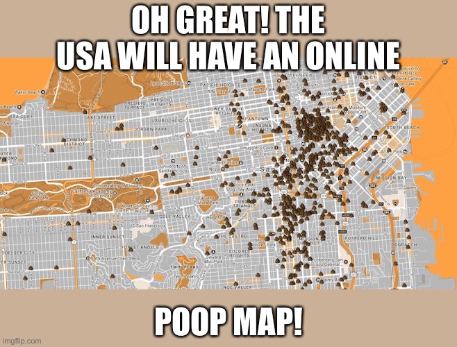 San Francisco Poop Map | OH GREAT! THE USA WILL HAVE AN ONLINE POOP MAP! | image tagged in san francisco poop map | made w/ Imgflip meme maker