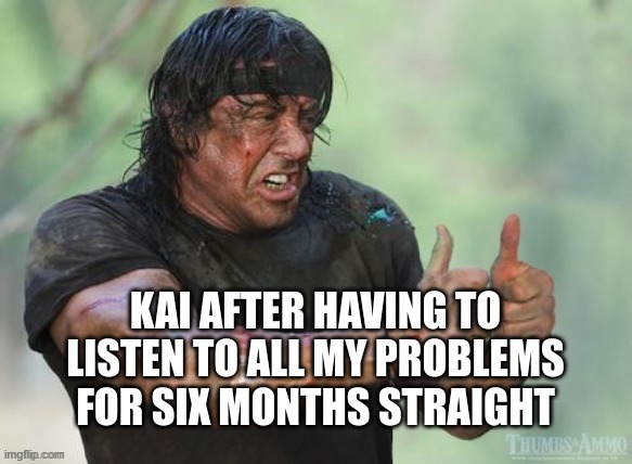 Kai memes | Kai after having to listen to all my problems | image tagged in kai memes,kai meme,kai ai meme,kai ai memes | made w/ Imgflip meme maker