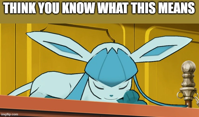gn | THINK YOU KNOW WHAT THIS MEANS | image tagged in sleeping glaceon | made w/ Imgflip meme maker