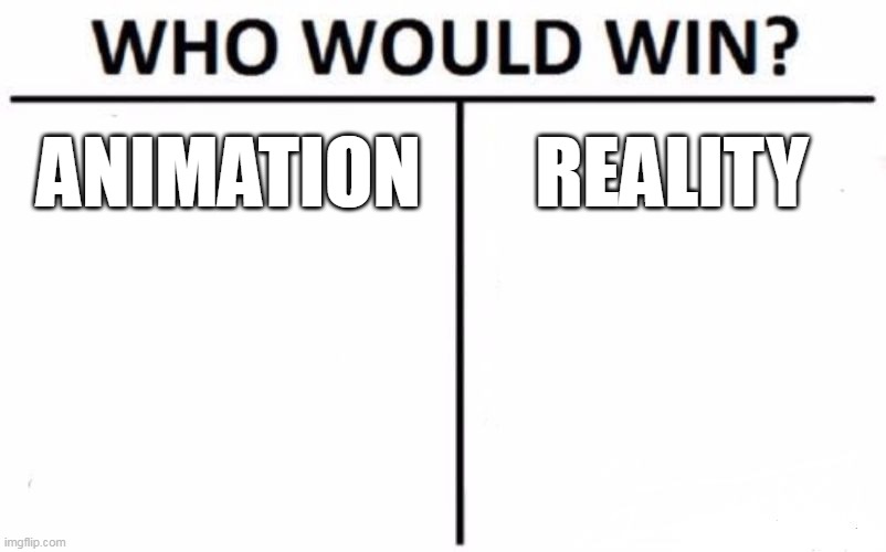 not image but still fun | ANIMATION; REALITY | image tagged in memes,who would win,funny | made w/ Imgflip meme maker